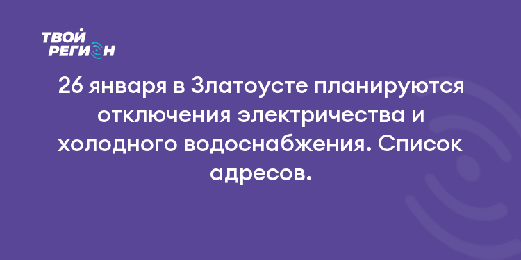 26 января в Златоусте планируются отключения электричества и холодного водоснабжения. Список адресов.