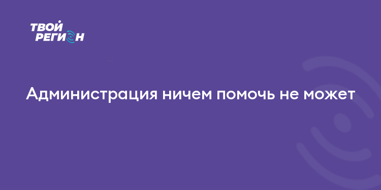 Администрация ничем помочь не может