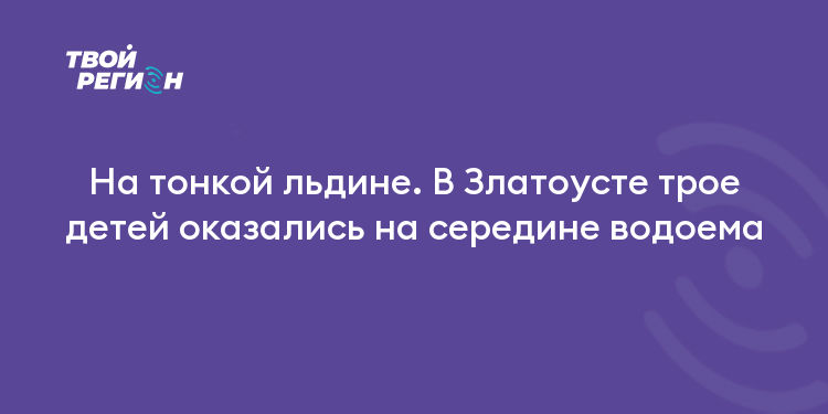 На тонкой льдине. В Златоусте трое детей оказались на середине водоема
