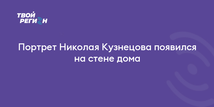 Портрет Николая Кузнецова появился на стене дома