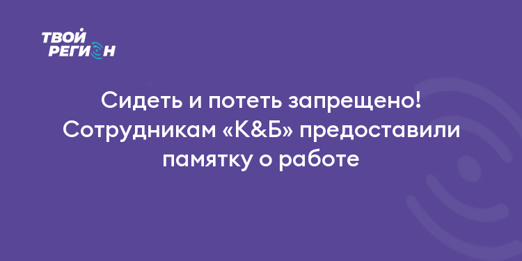 Сидеть и потеть запрещено! Сотрудникам «К&Б» предоставили памятку оработе