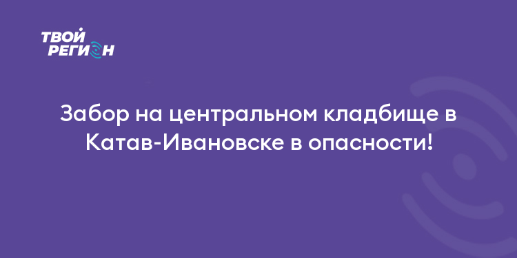 Забор на центральном кладбище в Катав-Ивановске в опасности!