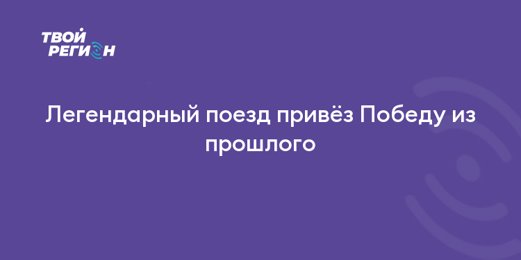 Легендарный поезд привёз Победу из прошлого