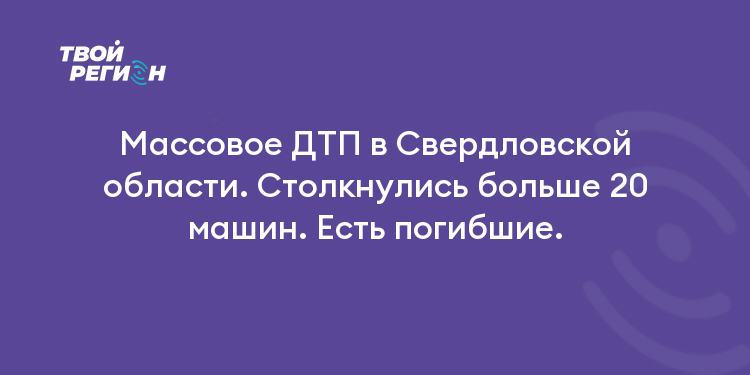 Массовое ДТП в Свердловской области. Столкнулись больше 20 машин. Есть погибшие.