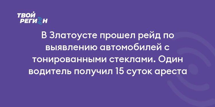 В Златоусте прошел рейд по выявлению автомобилей с тонированными стеклами. Один водитель получил 15 суток ареста