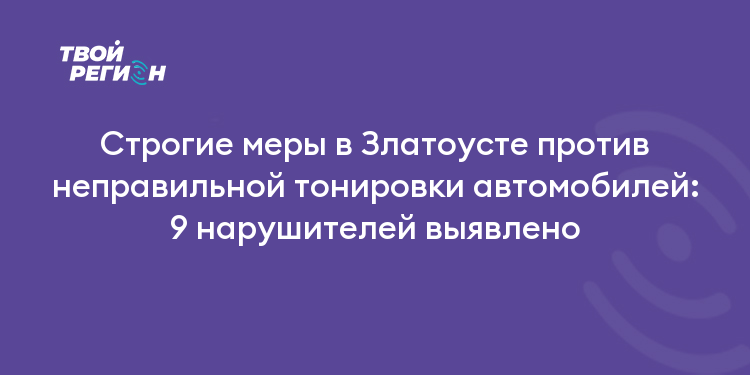 Строгие меры в Златоусте против неправильной тонировки автомобилей: 9 нарушителей выявлено