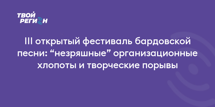 III открытый фестиваль бардовской песни: “незряшные” организационные хлопоты и творческие порывы