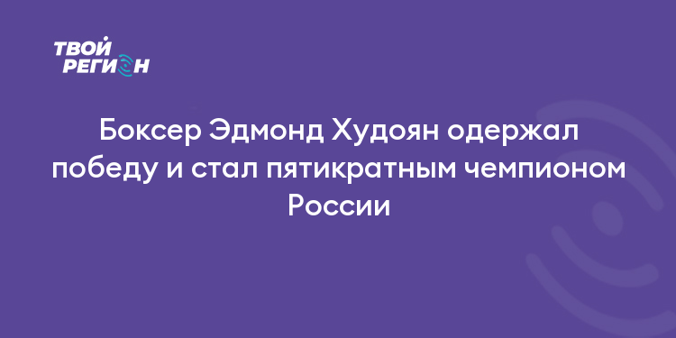 Боксер Эдмонд Худоян одержал победу и стал пятикратным чемпионом России