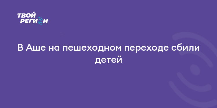 В Аше на пешеходном переходе сбили детей