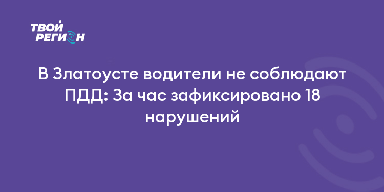 В Златоусте водители не соблюдают ПДД: За час зафиксировано 18 нарушений