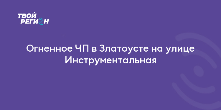 Огненное ЧП в Златоусте на улице Инструментальная