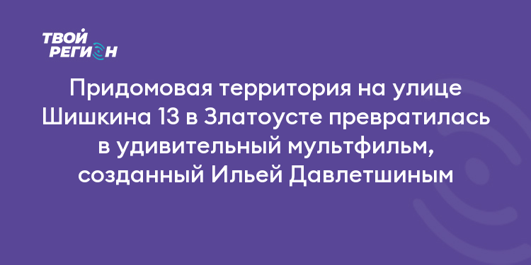 Придомовая территория на улице Шишкина 13 в Златоусте превратилась в удивительный мультфильм, созданный Ильей Давлетшиным