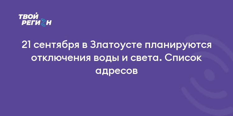 21 сентября в Златоусте планируются отключения воды и света. Список адресов