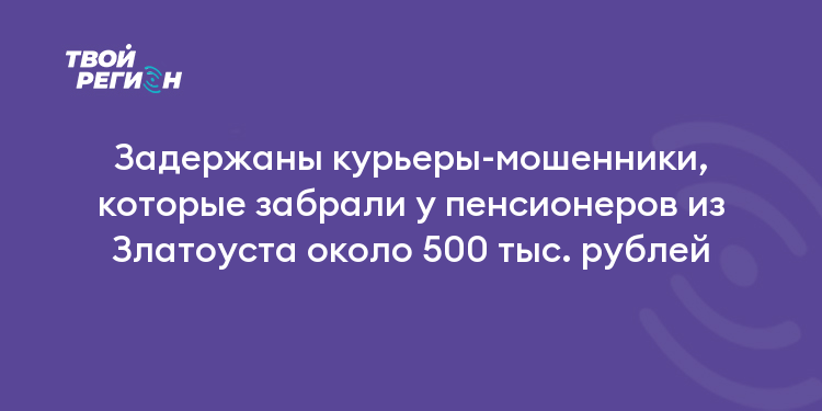 Задержаны курьеры-мошенники, которые забрали у пенсионеров из Златоуста около 500 тыс. рублей