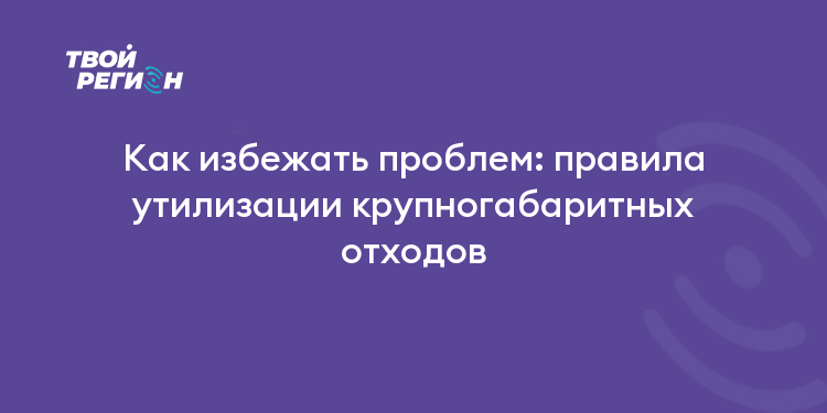 Как избежать проблем: правила утилизации крупногабаритных отходов