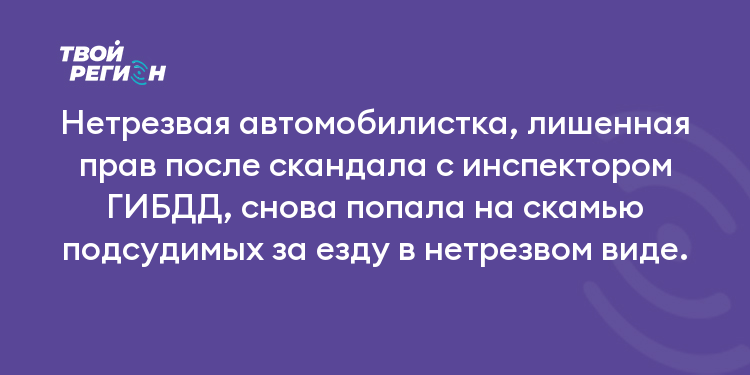 Нетрезвая автомобилистка, лишенная прав после скандала с инспектором ГИБДД, снова попала на скамью подсудимых за езду в нетрезвом виде.