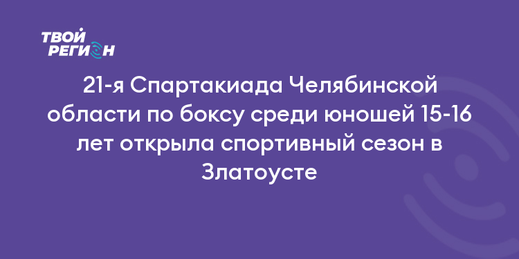 21-я Спартакиада Челябинской области по боксу среди юношей 15-16 лет открыла спортивный сезон в Златоусте