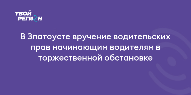 В Златоусте вручение водительских прав начинающим водителям в торжественной обстановке