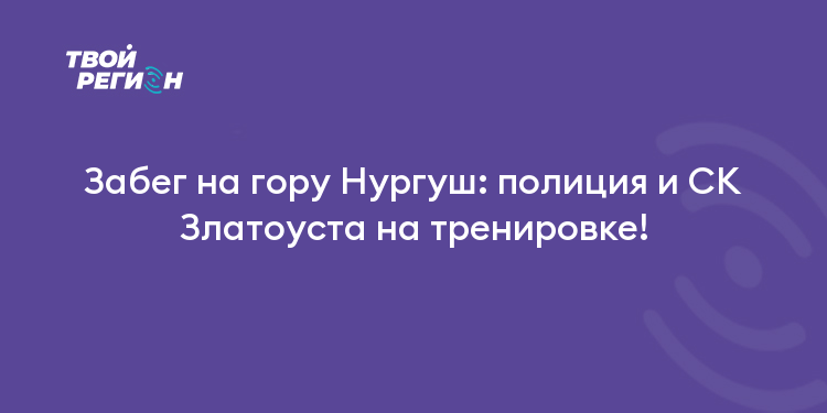 Забег на гору Нургуш: полиция и СК Златоуста на тренировке!