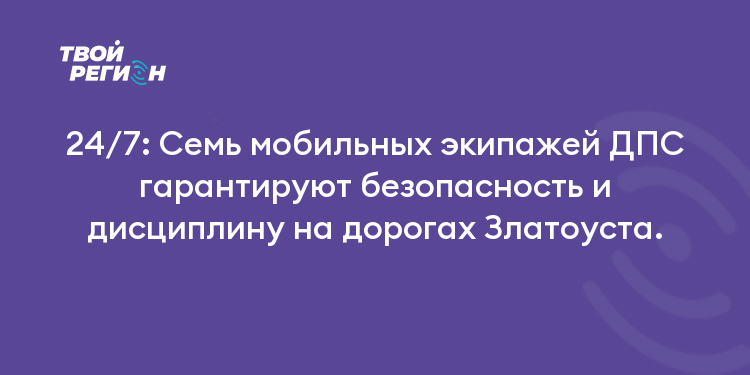 24/7: Семь мобильных экипажей ДПС гарантируют безопасность и дисциплину на дорогах Златоуста.