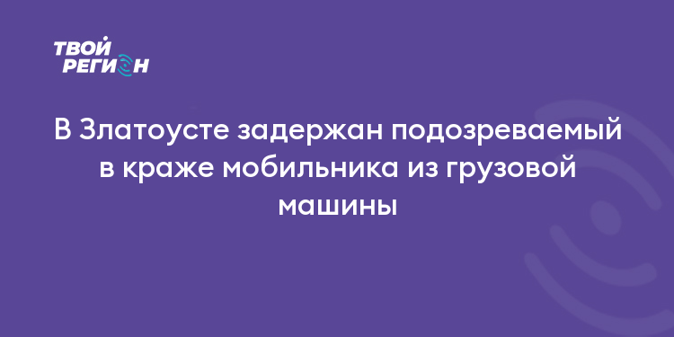 В Златоусте задержан подозреваемый в краже мобильника из грузовой машины
