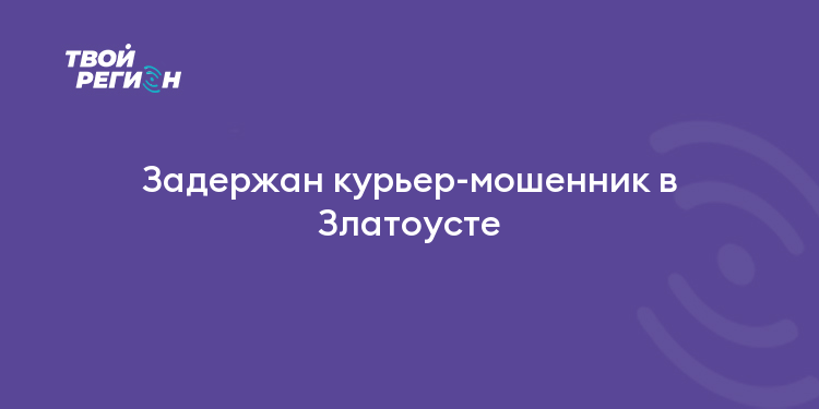Задержан курьер-мошенник в Златоусте