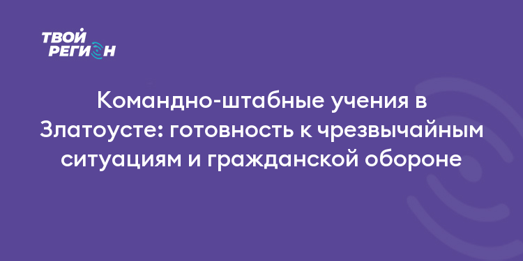 Командно-штабные учения в Златоусте: готовность к чрезвычайным ситуациям и гражданской обороне