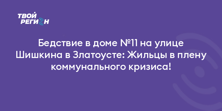 Бедствие в доме №11 на улице Шишкина в Златоусте: Жильцы в плену коммунального кризиса!