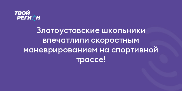 Златоустовские школьники впечатлили скоростным маневрированием на спортивной трассе!