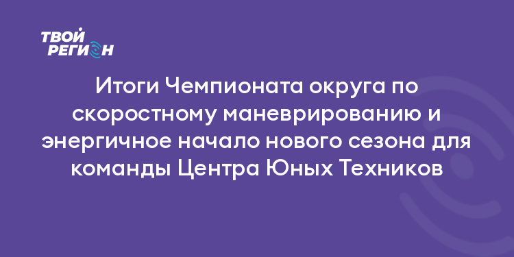 Итоги Чемпионата округа по скоростному маневрированию и энергичное начало нового сезона для команды Центра Юных Техников