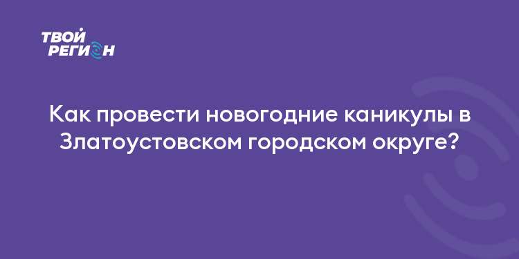 Как провести новогодние каникулы в Златоустовском городском округе?