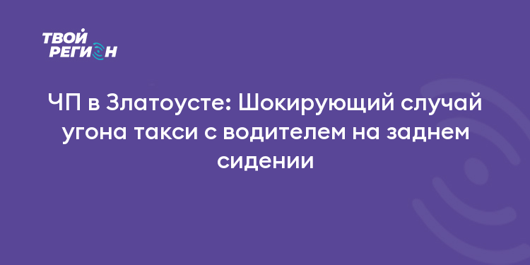 ЧП в Златоусте: Шокирующий случай угона такси с водителем на заднем сидении
