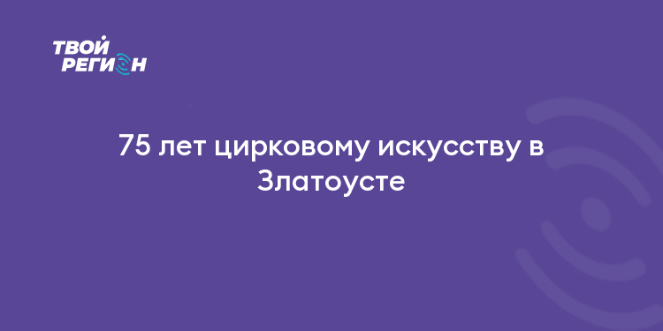 75 лет цирковому искусству в Златоусте