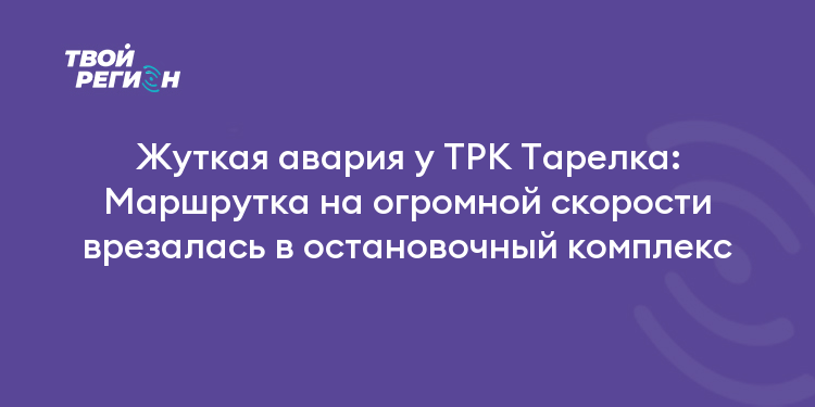 Жуткая авария у ТРК Тарелка: Маршрутка на огромной скорости врезалась в остановочный комплекс