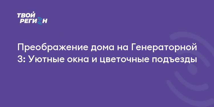 Преображение дома на Генераторной 3: Уютные окна и цветочные подъезды