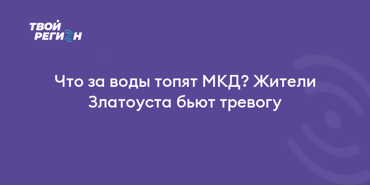 Что за воды топят МКД? Жители Златоуста бьют тревогу