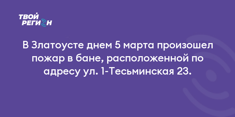 В Златоусте днем 5 марта произошел пожар в бане, расположенной по адресу ул. 1-Тесьминская 23.
