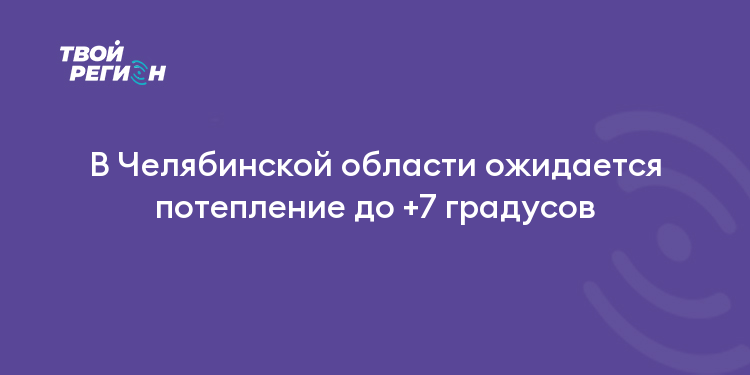 В Челябинской области ожидается потепление до +7 градусов