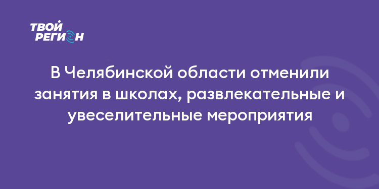 В Челябинской области отменили занятия в школах, развлекательные и увеселительные мероприятия