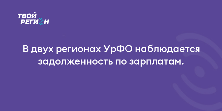 В двух регионах УрФО наблюдается задолженность по зарплатам.