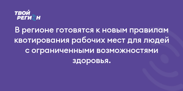 В регионе готовятся к новым правилам квотирования рабочих мест для людей с ограниченными возможностями здоровья.