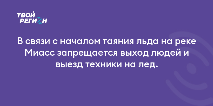 В связи с началом таяния льда на реке Миасс запрещается выход людей и выезд техники на лед.