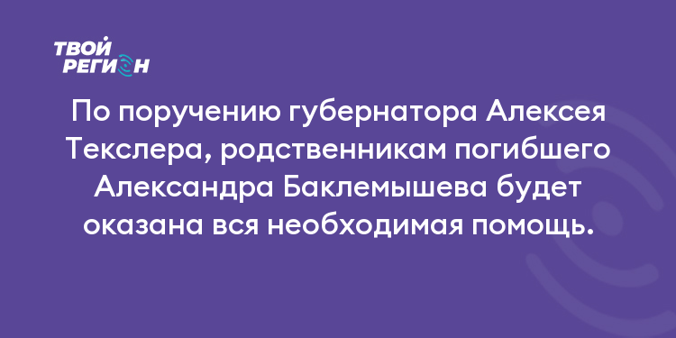 По поручению губернатора Алексея Текслера, родственникам погибшего Александра Баклемышева будет оказана вся необходимая помощь.