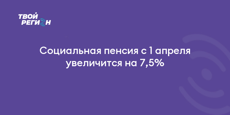Социальная пенсия с 1 апреля увеличится на 7,5%