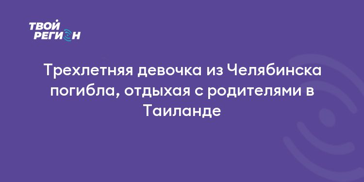 Трехлетняя девочка из Челябинска погибла, отдыхая с родителями в Таиланде