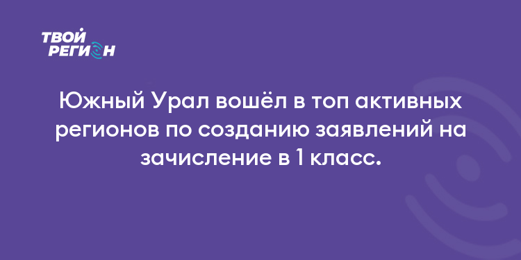 Южный Урал вошёл в топ активных регионов по созданию заявлений на зачисление в 1 класс.
