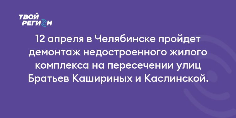 12 апреля в Челябинске пройдет демонтаж недостроенного жилого комплекса на пересечении улиц Братьев Кашириных и Каслинской.