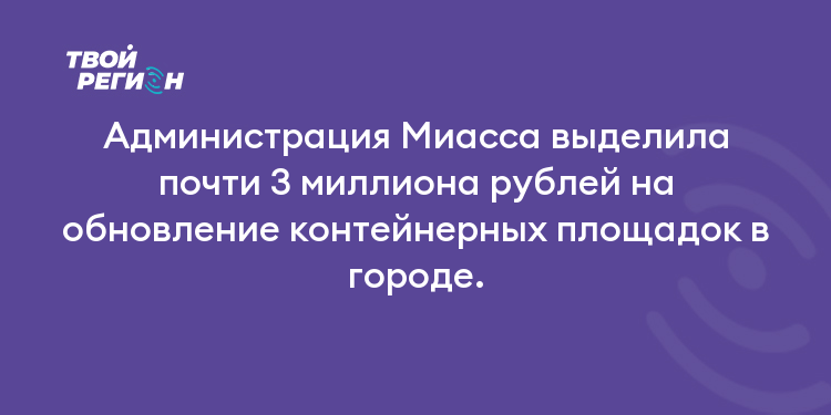 Администрация Миасса выделила почти 3 миллиона рублей на обновление контейнерных площадок в городе.