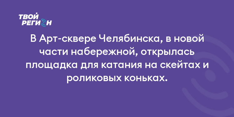 В Арт-сквере Челябинска, в новой части набережной, открылась площадка для катания на скейтах и роликовых коньках.