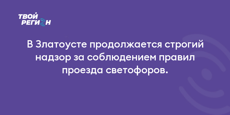 В Златоусте продолжается строгий надзор за соблюдением правил проезда светофоров.